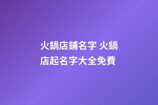 火鍋店鋪名字 火鍋店起名字大全免費